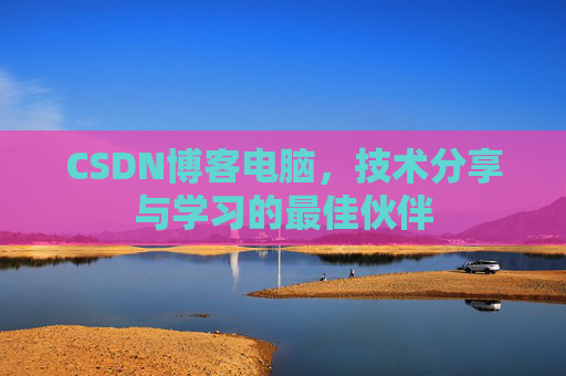 CSDN博客电脑，技术分享与学习的最佳伙伴