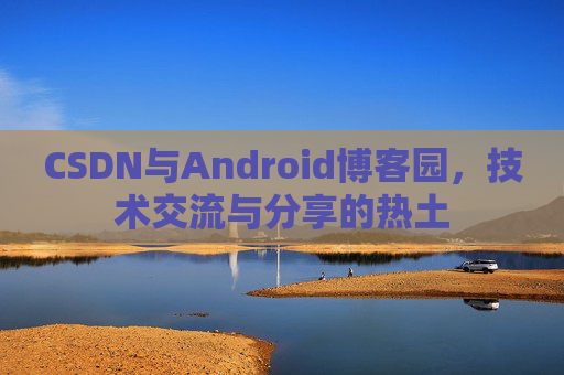 CSDN与Android博客园，技术交流与分享的热土