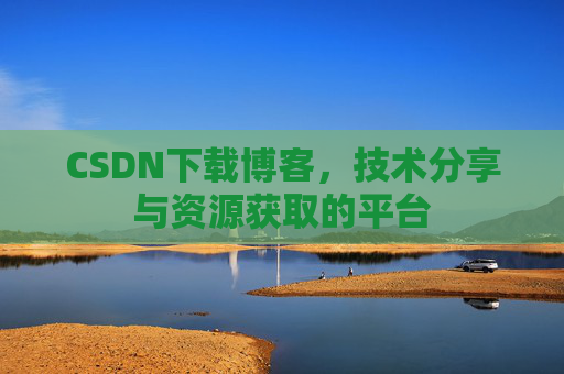 CSDN下载博客，技术分享与资源获取的平台