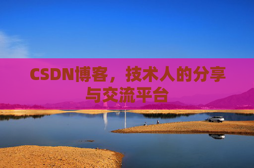 CSDN博客，技术人的分享与交流平台